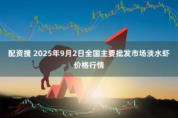 配资搜 2025年9月2日全国主要批发市场淡水虾价格行情