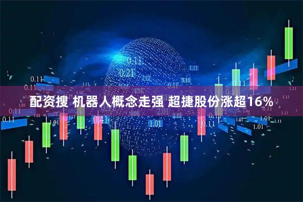 配资搜 机器人概念走强 超捷股份涨超16%