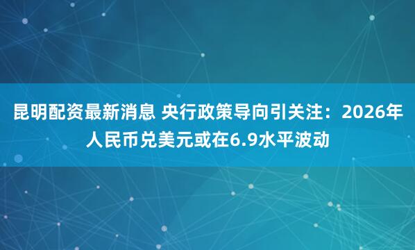 昆明配资最新消息 央行政策导向引关注：2026年人民币兑美元或在6.9水平波动