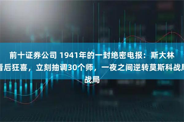 前十证券公司 1941年的一封绝密电报：斯大林看后狂喜，立刻抽调30个师，一夜之间逆转莫斯科战局
