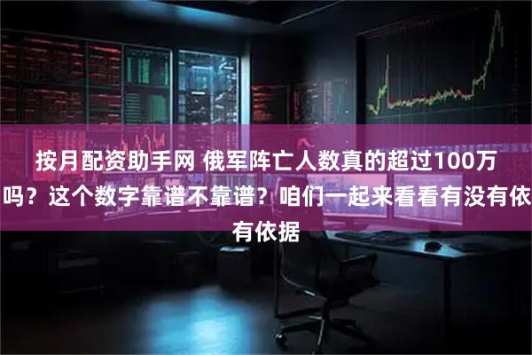 按月配资助手网 俄军阵亡人数真的超过100万了吗？这个数字靠谱不靠谱？咱们一起来看看有没有依据