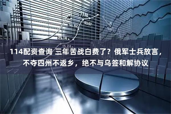 114配资查询 三年苦战白费了？俄军士兵放言，不夺四州不返乡，绝不与乌签和解协议