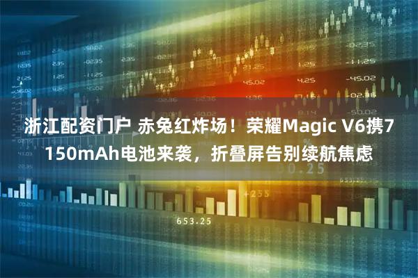 浙江配资门户 赤兔红炸场！荣耀Magic V6携7150mAh电池来袭，折叠屏告别续航焦虑