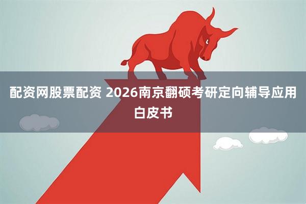 配资网股票配资 2026南京翻硕考研定向辅导应用白皮书