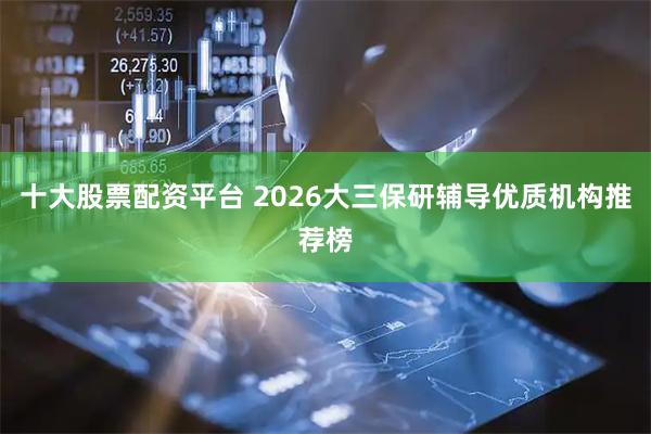 十大股票配资平台 2026大三保研辅导优质机构推荐榜