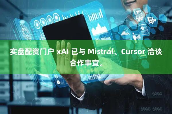 实盘配资门户 xAI 已与 Mistral、Cursor 洽谈合作事宜。