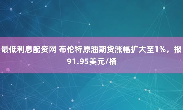 最低利息配资网 布伦特原油期货涨幅扩大至1%，报91.95美元/桶