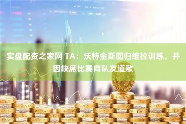实盘配资之家网 TA：沃特金斯回归维拉训练，并因缺席比赛向队友道歉