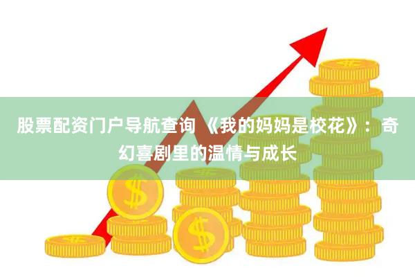 股票配资门户导航查询 《我的妈妈是校花》：奇幻喜剧里的温情与成长