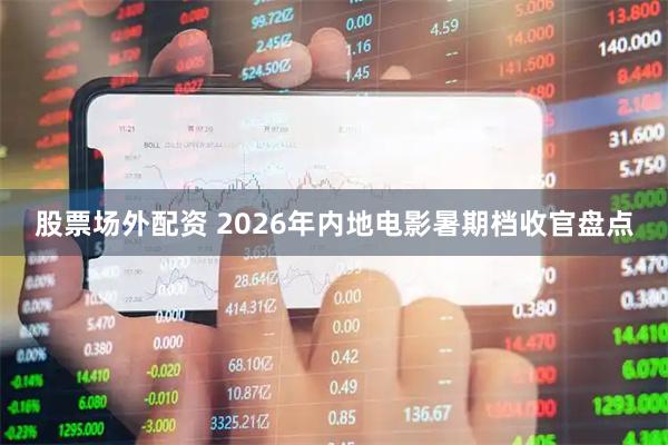 股票场外配资 2026年内地电影暑期档收官盘点